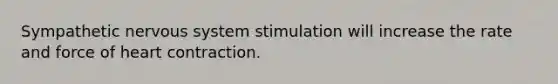 Sympathetic nervous system stimulation will increase the rate and force of heart contraction.