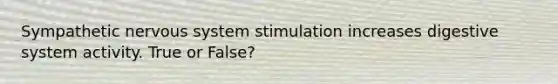 Sympathetic nervous system stimulation increases digestive system activity. True or False?