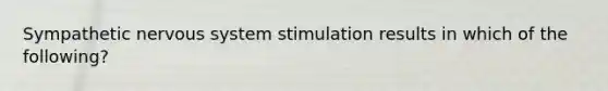 Sympathetic nervous system stimulation results in which of the following?