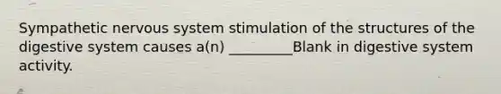 Sympathetic nervous system stimulation of the structures of the digestive system causes a(n) _________Blank in digestive system activity.