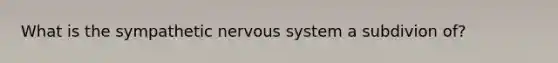 What is the sympathetic nervous system a subdivion of?