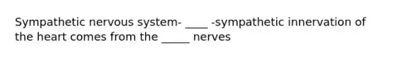 Sympathetic nervous system- ____ -sympathetic innervation of the heart comes from the _____ nerves