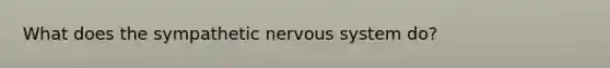 What does the sympathetic <a href='https://www.questionai.com/knowledge/kThdVqrsqy-nervous-system' class='anchor-knowledge'>nervous system</a> do?