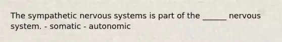 The sympathetic <a href='https://www.questionai.com/knowledge/kThdVqrsqy-nervous-system' class='anchor-knowledge'>nervous system</a>s is part of the ______ nervous system. - somatic - autonomic