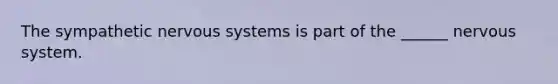 The sympathetic nervous systems is part of the ______ nervous system.