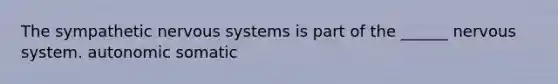 The sympathetic nervous systems is part of the ______ nervous system. autonomic somatic