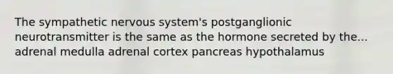 The sympathetic nervous system's postganglionic neurotransmitter is the same as the hormone secreted by the... adrenal medulla adrenal cortex pancreas hypothalamus