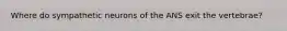 Where do sympathetic neurons of the ANS exit the vertebrae?