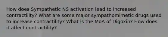 How does Sympathetic NS activation lead to increased contractility? What are some major sympathomimetic drugs used to increase contractility? What is the MoA of Digoxin? How does it affect contractility?