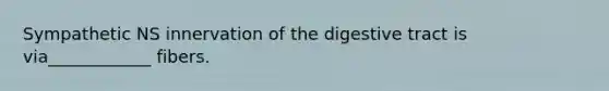 Sympathetic NS innervation of the digestive tract is via____________ fibers.