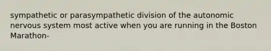 sympathetic or parasympathetic division of the autonomic nervous system most active when you are running in the Boston Marathon-