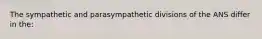 The sympathetic and parasympathetic divisions of the ANS differ in the: