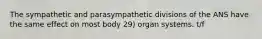 The sympathetic and parasympathetic divisions of the ANS have the same effect on most body 29) organ systems. t/f