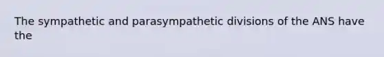 The sympathetic and parasympathetic divisions of the ANS have the