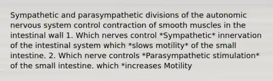 Sympathetic and parasympathetic divisions of the autonomic nervous system control contraction of smooth muscles in the intestinal wall 1. Which nerves control *Sympathetic* innervation of the intestinal system which *slows motility* of the small intestine. 2. Which nerve controls *Parasympathetic stimulation* of the small intestine. which *increases Motility