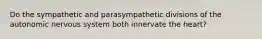 Do the sympathetic and parasympathetic divisions of the autonomic nervous system both innervate the heart?