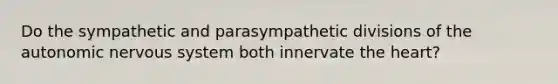 Do the sympathetic and parasympathetic divisions of the autonomic nervous system both innervate the heart?