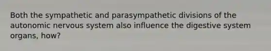 Both the sympathetic and parasympathetic divisions of <a href='https://www.questionai.com/knowledge/kMqcwgxBsH-the-autonomic-nervous-system' class='anchor-knowledge'>the autonomic nervous system</a> also influence the digestive system organs, how?