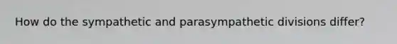 How do the sympathetic and parasympathetic divisions differ?