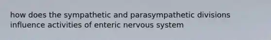 how does the sympathetic and parasympathetic divisions influence activities of enteric <a href='https://www.questionai.com/knowledge/kThdVqrsqy-nervous-system' class='anchor-knowledge'>nervous system</a>