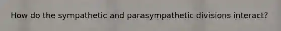 How do the sympathetic and parasympathetic divisions interact?