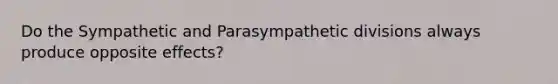 Do the Sympathetic and Parasympathetic divisions always produce opposite effects?