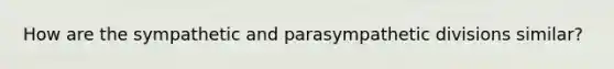 How are the sympathetic and parasympathetic divisions similar?