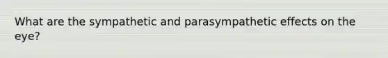 What are the sympathetic and parasympathetic effects on the eye?