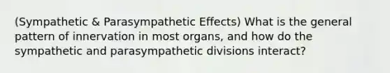 (Sympathetic & Parasympathetic Effects) What is the general pattern of innervation in most organs, and how do the sympathetic and parasympathetic divisions interact?