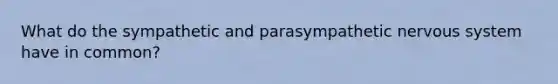 What do the sympathetic and parasympathetic nervous system have in common?