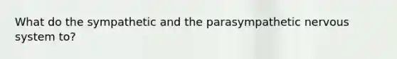 What do the sympathetic and the parasympathetic nervous system to?