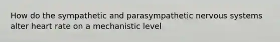 How do the sympathetic and parasympathetic <a href='https://www.questionai.com/knowledge/kThdVqrsqy-nervous-system' class='anchor-knowledge'>nervous system</a>s alter heart rate on a mechanistic level