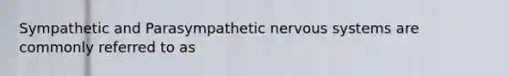 Sympathetic and Parasympathetic nervous systems are commonly referred to as