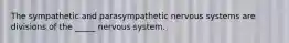 The sympathetic and parasympathetic nervous systems are divisions of the _____ nervous system.