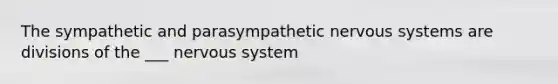 The sympathetic and parasympathetic <a href='https://www.questionai.com/knowledge/kThdVqrsqy-nervous-system' class='anchor-knowledge'>nervous system</a>s are divisions of the ___ nervous system