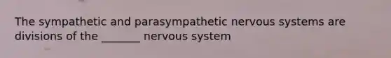 The sympathetic and parasympathetic nervous systems are divisions of the _______ nervous system