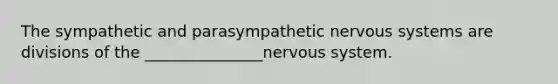 The sympathetic and parasympathetic nervous systems are divisions of the _______________nervous system.