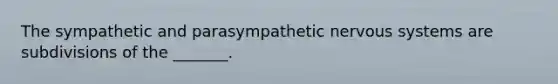 The sympathetic and parasympathetic nervous systems are subdivisions of the _______.