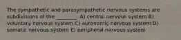 The sympathetic and parasympathetic nervous systems are subdivisions of the ________. A) central nervous system B) voluntary nervous system C) autonomic nervous system D) somatic nervous system E) peripheral nervous system