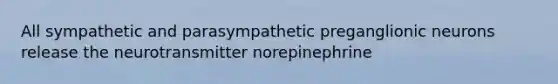 All sympathetic and parasympathetic preganglionic neurons release the neurotransmitter norepinephrine