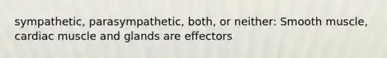 sympathetic, parasympathetic, both, or neither: Smooth muscle, cardiac muscle and glands are effectors