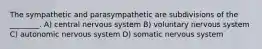 The sympathetic and parasympathetic are subdivisions of the ________. A) central nervous system B) voluntary nervous system C) autonomic nervous system D) somatic nervous system