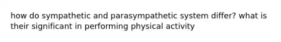 how do sympathetic and parasympathetic system differ? what is their significant in performing physical activity