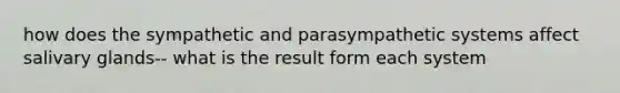 how does the sympathetic and parasympathetic systems affect salivary glands-- what is the result form each system