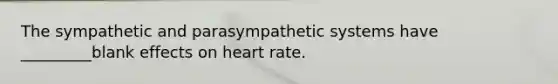 The sympathetic and parasympathetic systems have _________blank effects on heart rate.