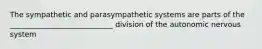 The sympathetic and parasympathetic systems are parts of the ____________________________ division of the autonomic nervous system