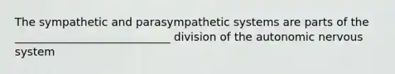 The sympathetic and parasympathetic systems are parts of the ____________________________ division of the autonomic nervous system