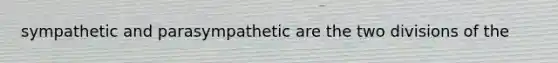 sympathetic and parasympathetic are the two divisions of the