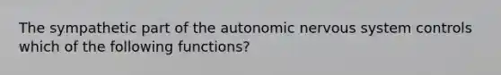 The sympathetic part of the autonomic nervous system controls which of the following functions?