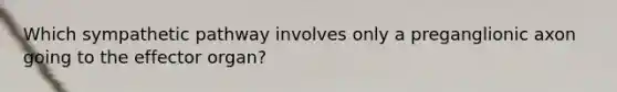 Which sympathetic pathway involves only a preganglionic axon going to the effector organ?
